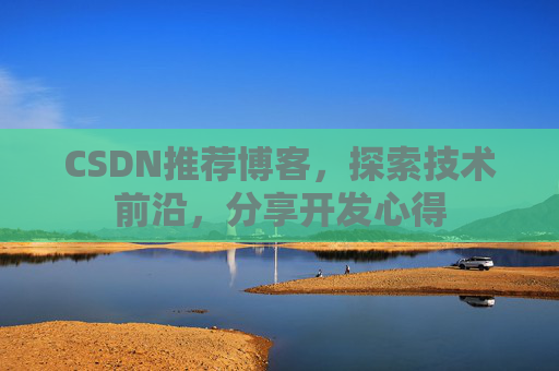 CSDN推荐博客，探索技术前沿，分享开发心得